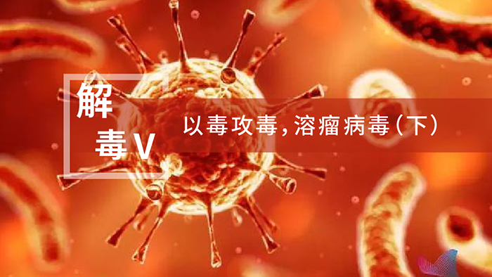【解“毒”V】以毒攻毒，溶瘤病毒（下）