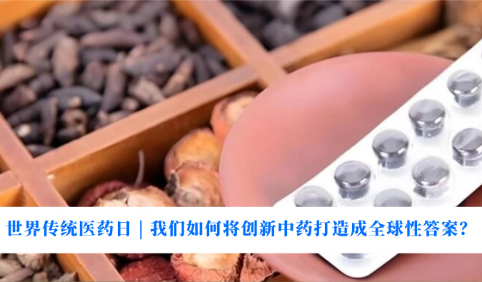 世界传统医药日 | 我们若何将创新中药打造玉成球性答案？